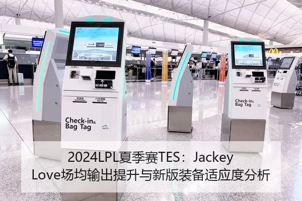 2024LPL夏季赛TES：JackeyLove场均输出提升与新版装备适应度分析